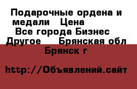 Подарочные ордена и медали › Цена ­ 5 400 - Все города Бизнес » Другое   . Брянская обл.,Брянск г.